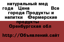 натуральный мед 2017года › Цена ­ 270-330 - Все города Продукты и напитки » Фермерские продукты   . Оренбургская обл.